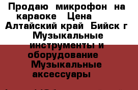 Продаю .микрофон  на караоке › Цена ­ 70 - Алтайский край, Бийск г. Музыкальные инструменты и оборудование » Музыкальные аксессуары   